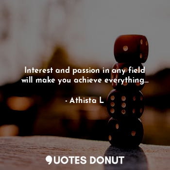  Interest and passion in any field will make you achieve everything...... - Athista L - Quotes Donut