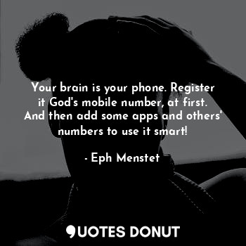  Your brain is your phone. Register it God's mobile number, at first. And then ad... - Eph Menstet - Quotes Donut