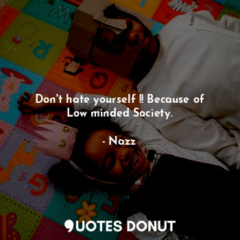 Don't hate yourself !! Because of Low minded Society.