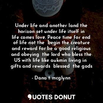  Under life and another land the horizon set under life itself in life comes love... - Dana t mcglynn - Quotes Donut