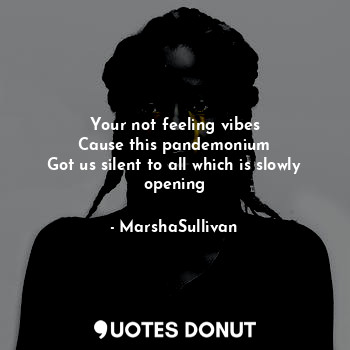  Your not feeling vibes
Cause this pandemonium
Got us silent to all which is slow... - MarshaSullivan - Quotes Donut