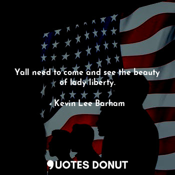  Yall need to come and see the beauty of lady liberty.... - Kevin Lee Barham - Quotes Donut