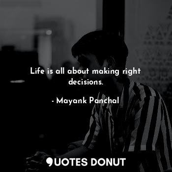  Life is all about making right decisions.... - Mayank Panchal - Quotes Donut