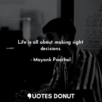 Life is all about making right decisions.