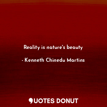  Reality is nature's beauty... - Kenneth Chinedu Martins - Quotes Donut