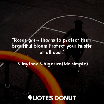 "Roses grew thorns to protect their beautiful bloom.Protect your hustle at all cost."