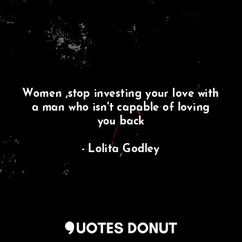 Women ,stop investing your love with a man who isn't capable of loving you back