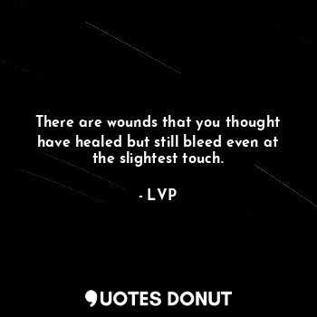  There are wounds that you thought have healed but still bleed even at the slight... - LVP - Quotes Donut