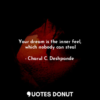  Your dream is the inner feel,
 which nobody can steal... - Charul C. Deshpande - Quotes Donut