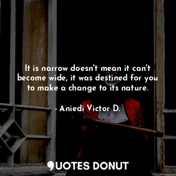  It is narrow doesn't mean it can't become wide, it was destined for you to make ... - Aniedi Victor D. - Quotes Donut