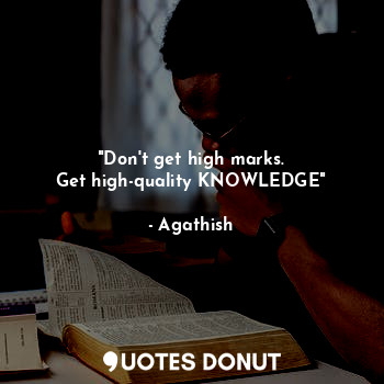  "Don't get high marks.
Get high-quality KNOWLEDGE"... - Agathish - Quotes Donut