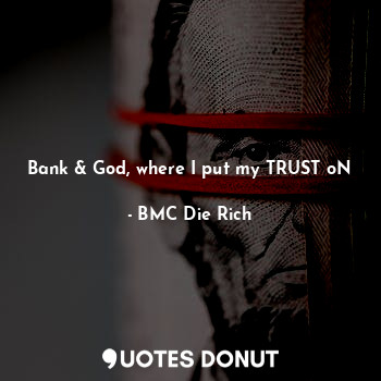 Bank & God, where I put my TRUST oN