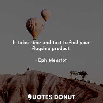  It takes time and tact to find your flagship product.... - Eph Menstet - Quotes Donut