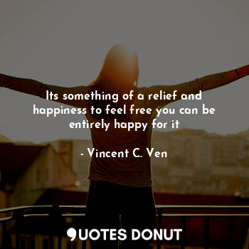  Its something of a relief and happiness to feel free you can be entirely happy f... - Vincent C. Ven - Quotes Donut
