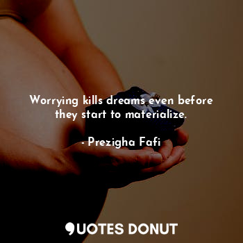  Worrying kills dreams even before they start to materialize.... - Prezigha Fafi - Quotes Donut