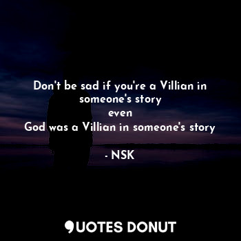 Don't be sad if you're a Villian in someone's story
even
God was a Villian in someone's story