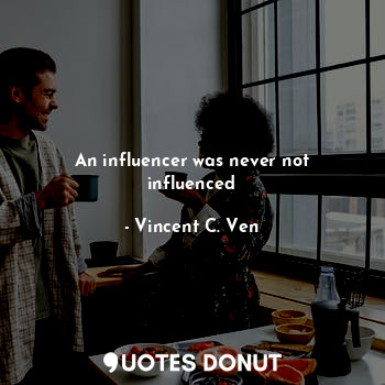  An influencer was never not influenced... - Vincent C. Ven - Quotes Donut