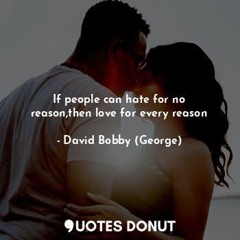  If people can hate for no reason,then love for every reason... - David Bobby (George) - Quotes Donut