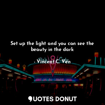  Set up the light and you can see the beauty in the dark... - Vincent C. Ven - Quotes Donut