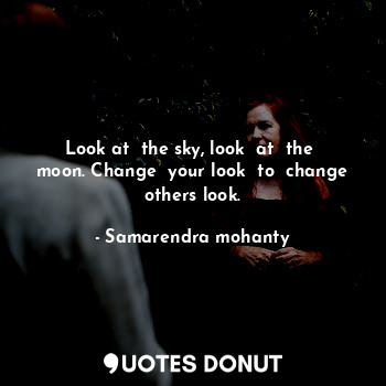  Look at  the sky, look  at  the  moon. Change  your look  to  change others look... - Samarendra mohanty - Quotes Donut