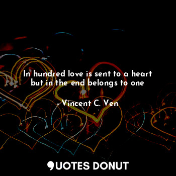  In hundred love is sent to a heart but in the end belongs to one... - Vincent C. Ven - Quotes Donut