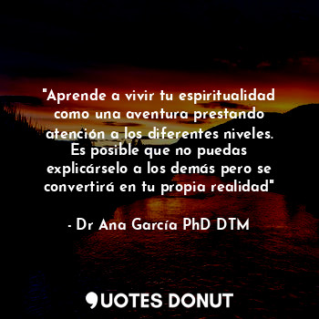  "Aprende a vivir tu espiritualidad como una aventura prestando atención a los di... - Dr Ana García PhD DTM - Quotes Donut