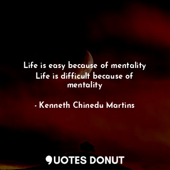  Life is easy because of mentality
Life is difficult because of mentality... - Kenneth Chinedu Martins - Quotes Donut
