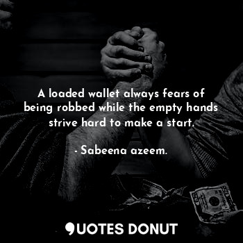  A loaded wallet always fears of being robbed while the empty hands strive hard t... - Sabeena azeem. - Quotes Donut