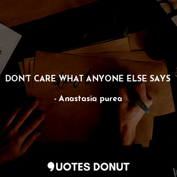  DON'T CARE WHAT ANYONE ELSE SAYS... - Anastasia purea - Quotes Donut
