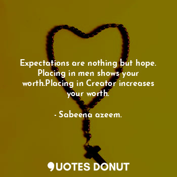  Expectations are nothing but hope. Placing in men shows your worth.Placing in Cr... - Sabeena azeem. - Quotes Donut