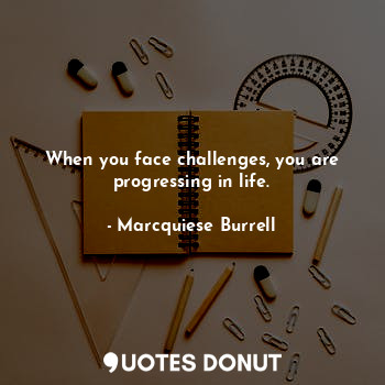  When you face challenges, you are progressing in life.... - Marcquiese Burrell - Quotes Donut