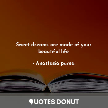 Sweet dreams are made of your beautiful life