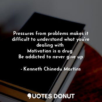  Pressures from problems makes it difficult to understand what you're dealing wit... - Kenneth Chinedu Martins - Quotes Donut