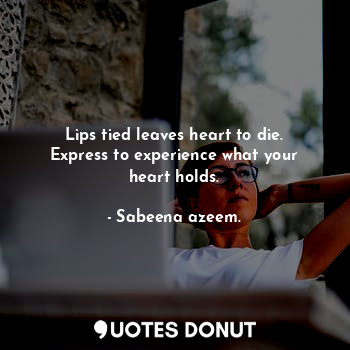  Lips tied leaves heart to die. Express to experience what your heart holds.... - Sabeena azeem. - Quotes Donut