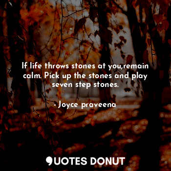 If life throws stones at you,remain calm. Pick up the stones and play seven step stones.