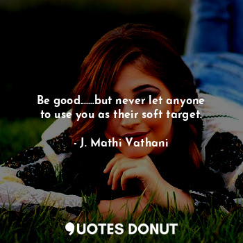  Be good.......but never let anyone to use you as their soft target.... - J. Mathi Vathani - Quotes Donut