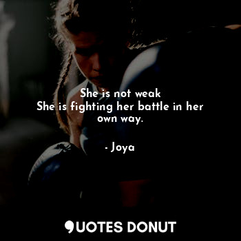 She is not weak
She is fighting her battle in her own way.