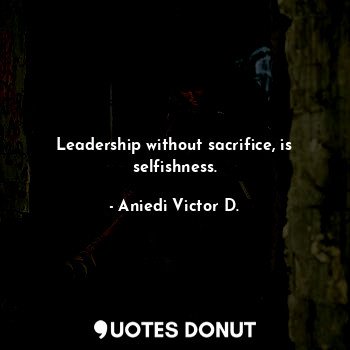  Leadership without sacrifice, is selfishness.... - Aniedi Victor D. - Quotes Donut