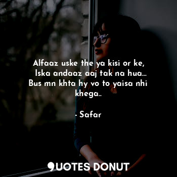  Alfaaz uske the ya kisi or ke,
  Iska andaaz aaj tak na hua...
Bus mn khta hy vo... - Safar - Quotes Donut