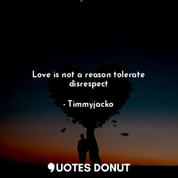Love is not a reason tolerate disrespect