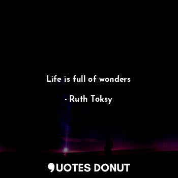  Life is full of wonders... - Ruth Toksy - Quotes Donut
