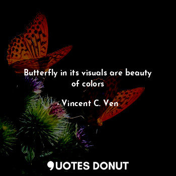  Butterfly in its visuals are beauty of colors... - Vincent C. Ven - Quotes Donut