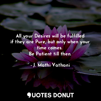  All your Desires will be fulfilled if they are Pure, but only when your time com... - J. Mathi Vathani - Quotes Donut