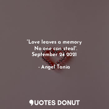  “Love leaves a memory
  No one can steal”.
September 24 2021... - Angel Tania - Quotes Donut