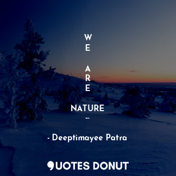  W
E

A
R
E

NATURE
...... - Deeptimayee Patra - Quotes Donut