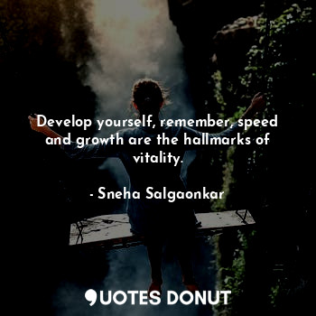  Develop yourself, remember, speed and growth are the hallmarks of vitality.... - Sneha Salgaonkar - Quotes Donut