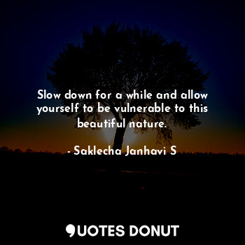  Slow down for a while and allow yourself to be vulnerable to this beautiful natu... - Janhavi Saklecha - Quotes Donut