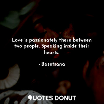  Love is passionately there between two people. Speaking inside their hearts.... - Basetsana - Quotes Donut