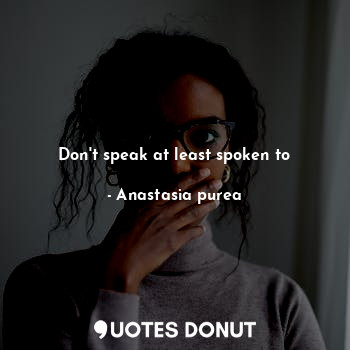 Don't speak at least spoken to