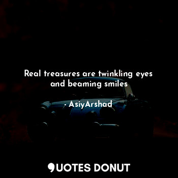  Real treasures are twinkling eyes and beaming smiles... - Asiya Arshad - Quotes Donut